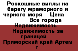 Роскошные виллы на берегу мраморного и черного моря. › Цена ­ 450 000 - Все города Недвижимость » Недвижимость за границей   . Приморский край,Артем г.